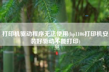 打印机驱动程序无法使用(hp1106打印机安装好驱动不能打印)