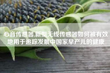 心音传感器,新型无线传感器如何被有效地用于追踪发展中国家早产儿的健康