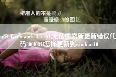 net framework 3.5 sp1,无法搜索新更新错误代码800f081f怎样更新到windows10