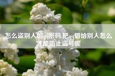 怎么盗别人的qq密码,把qq借给别人怎么才能防止盗号呢