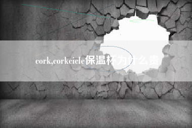 cork,corkcicle保温杯为什么贵