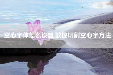 空心字体怎么设置,数控切割空心字方法