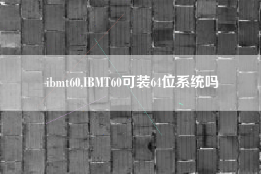 ibmt60,IBMT60可装64位系统吗