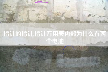 指针的指针,指针万用表内部为什么有两个电池