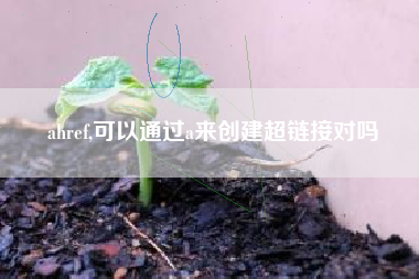 ahref,可以通过a来创建超链接对吗