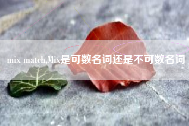 mix match,Mix是可数名词还是不可数名词