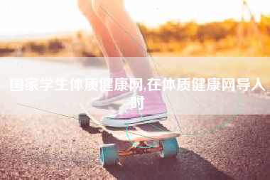 国家学生体质健康网,在体质健康网导入时