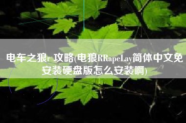 电车之狼r 攻略(电狼RRapeLay简体中文免安装硬盘版怎么安装啊)