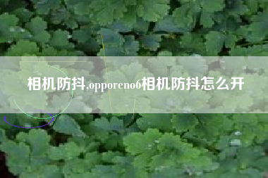 相机防抖,opporeno6相机防抖怎么开