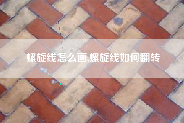 螺旋线怎么画,螺旋线如何翻转