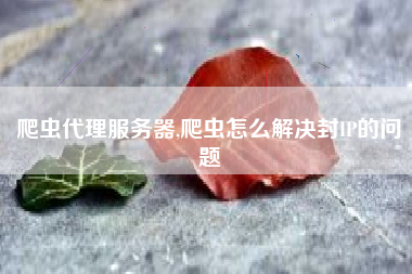 爬虫代理服务器,爬虫怎么解决封IP的问题