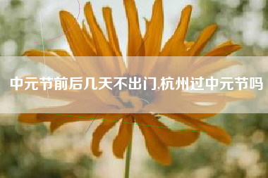 中元节前后几天不出门,杭州过中元节吗