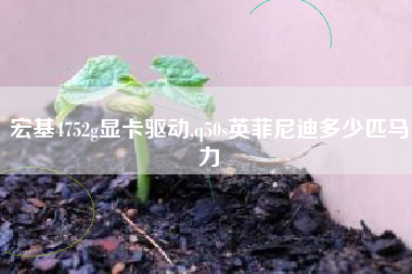 宏基4752g显卡驱动,q50s英菲尼迪多少匹马力