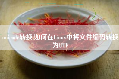 unicode转换,如何在Linux中将文件编码转换为UTF