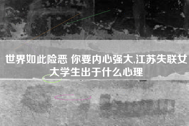 世界如此险恶 你要内心强大,江苏失联女大学生出于什么心理