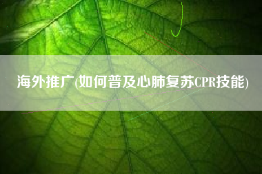 海外推广(如何普及心肺复苏CPR技能)