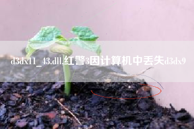 d3dx11_43.dll,红警3因计算机中丢失d3dx9