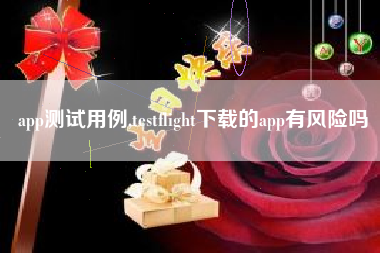 app测试用例,testflight下载的app有风险吗