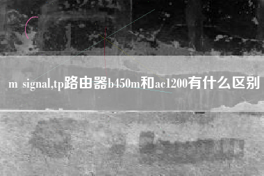 m signal,tp路由器b450m和ac1200有什么区别