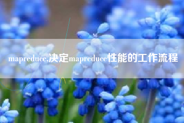 mapreduce,决定mapreduce性能的工作流程