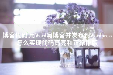 博客代码,用Word写博客并发布到Wordpress怎么实现代码高亮和正常排版