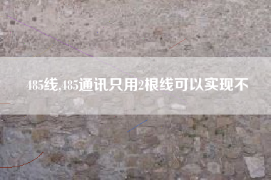 485线,485通讯只用2根线可以实现不