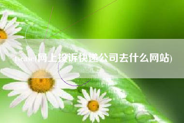 tscase(网上投诉快递公司去什么网站)