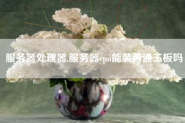 服务器处理器,服务器cpu能装普通主板吗