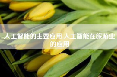 人工智能的主要应用,人工智能在旅游业的应用