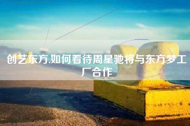 创艺东方,如何看待周星驰将与东方梦工厂合作