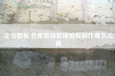 企业看板,仓库现场管理看板制作要怎么搞