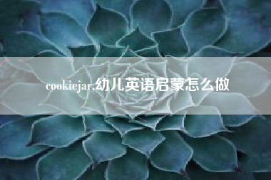 cookiejar,幼儿英语启蒙怎么做