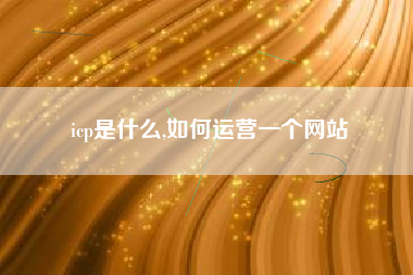 icp是什么,如何运营一个网站