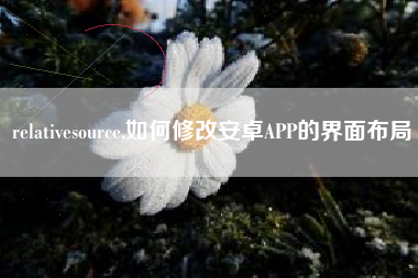 relativesource,如何修改安卓APP的界面布局