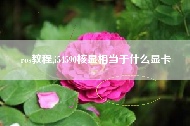 ros教程,i54590核显相当于什么显卡