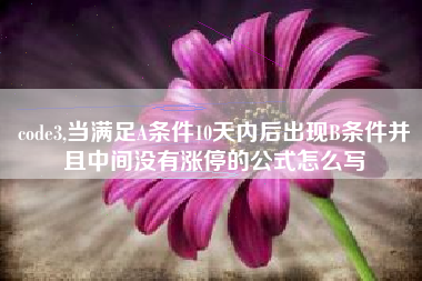 code3,当满足A条件10天内后出现B条件并且中间没有涨停的公式怎么写