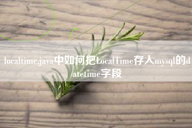 localtime,java中如何把LocalTime存入mysql的datetime字段