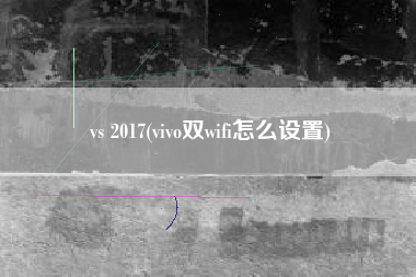 vs 2017(vivo双wifi怎么设置)