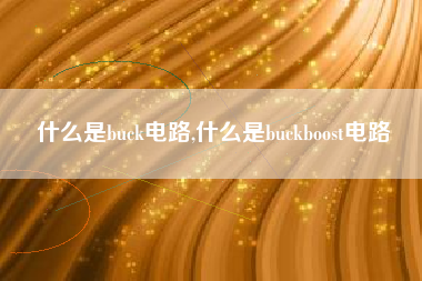 什么是buck电路,什么是buckboost电路
