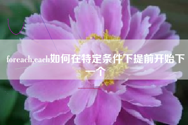 foreach,each如何在特定条件下提前开始下一个