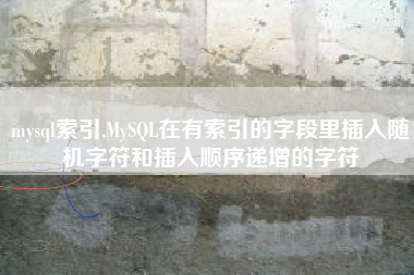 mysql索引,MySQL在有索引的字段里插入随机字符和插入顺序递增的字符