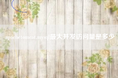 apachetomcat,mysql最大并发访问量是多少