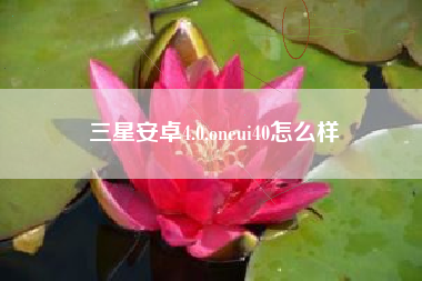 三星安卓4.0,oneui40怎么样