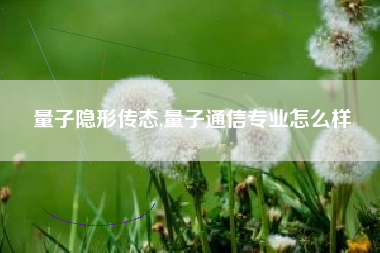 量子隐形传态,量子通信专业怎么样