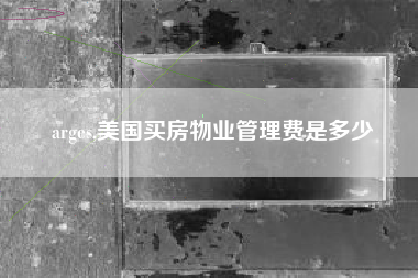 arges,美国买房物业管理费是多少