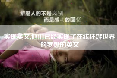 实现英文,他们已经实现了在线环游世界的梦想的英文