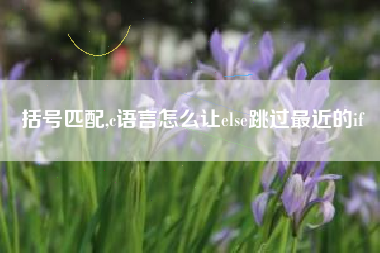 括号匹配,c语言怎么让else跳过最近的if