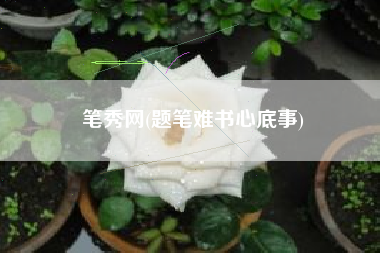 笔秀网(题笔难书心底事)