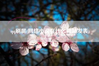 qq刷屏(网络小说在什么网站发表)
