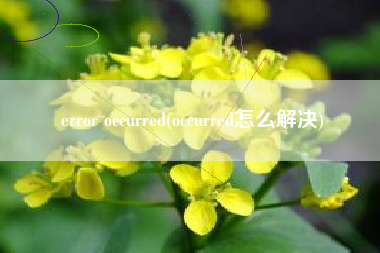 error occurred(occurred怎么解决)